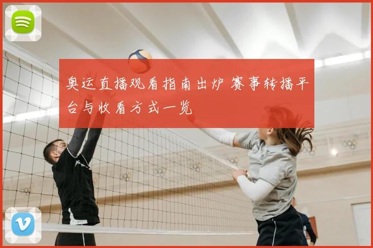 奥运直播观看指南出炉 赛事转播平台与收看方式一览