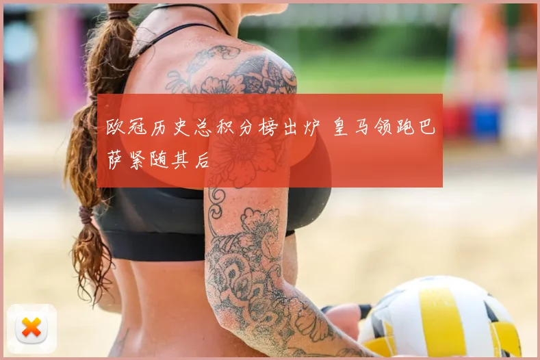 欧冠历史总积分榜出炉 皇马领跑巴萨紧随其后