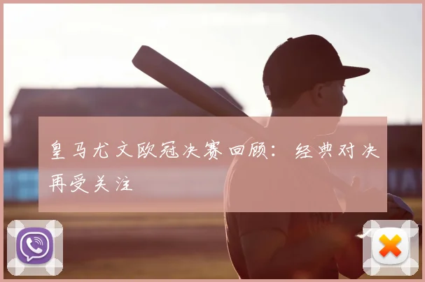 皇马尤文欧冠决赛回顾：经典对决再受关注