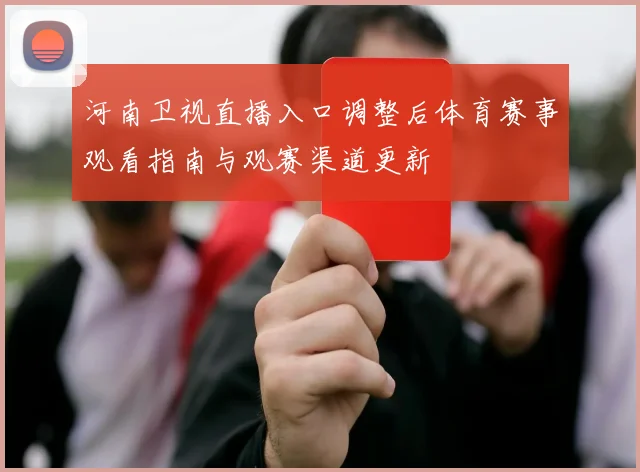 河南卫视直播入口调整后体育赛事观看指南与观赛渠道更新