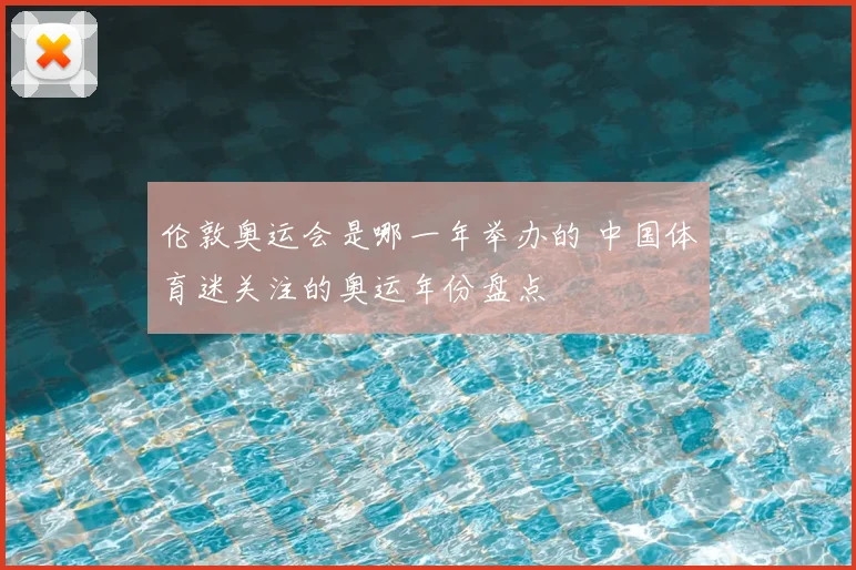 伦敦奥运会是哪一年举办的 中国体育迷关注的奥运年份盘点