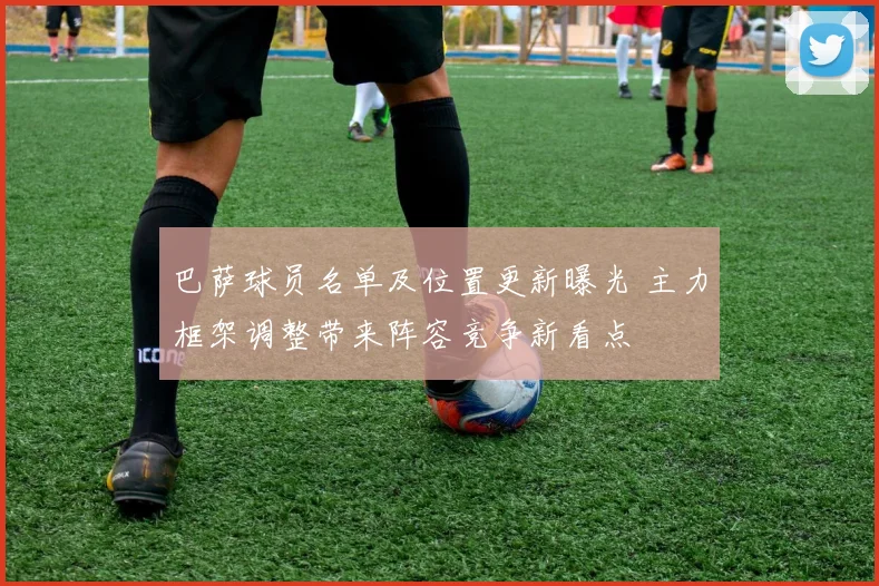 巴萨球员名单及位置更新曝光 主力框架调整带来阵容竞争新看点