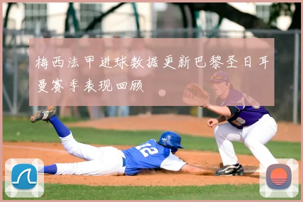 梅西法甲进球数据更新巴黎圣日耳曼赛季表现回顾