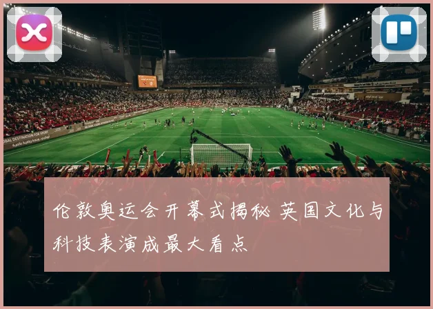 伦敦奥运会开幕式揭秘 英国文化与科技表演成最大看点