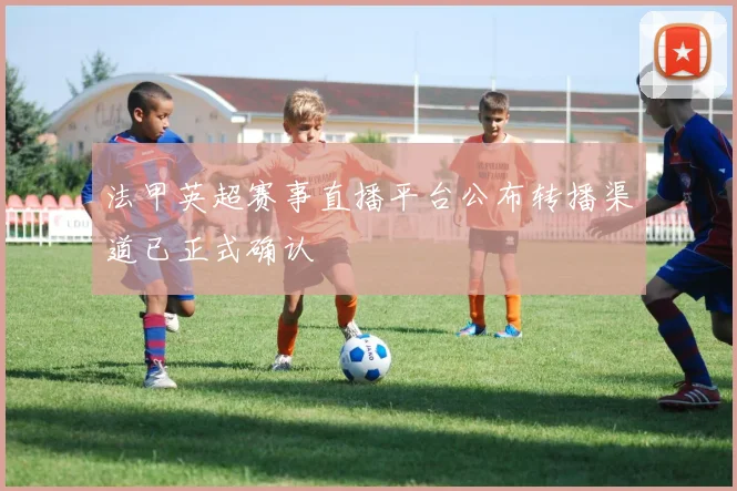 法甲英超赛事直播平台公布转播渠道已正式确认