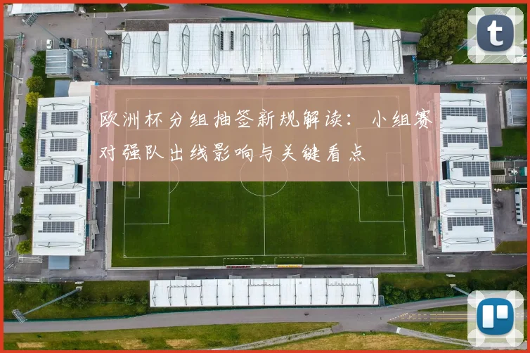 欧洲杯分组抽签新规解读：小组赛对强队出线影响与关键看点