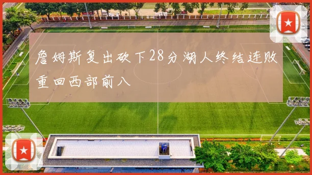 詹姆斯复出砍下28分湖人终结连败重回西部前八