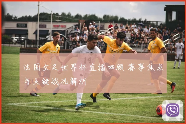法国女足世界杯直播回顾 赛事焦点与关键战况解析