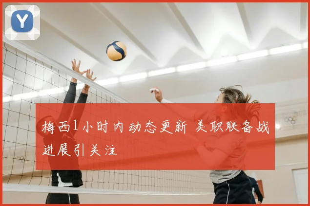 梅西1小时内动态更新 美职联备战进展引关注