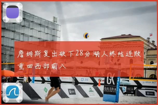 詹姆斯复出砍下28分湖人终结连败重回西部前八