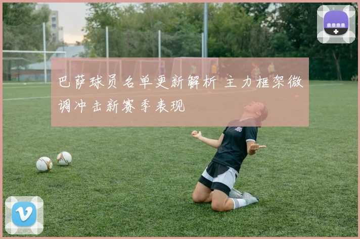 巴萨球员名单更新解析 主力框架微调冲击新赛季表现