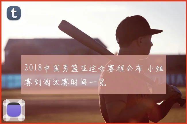 2018中国男篮亚运会赛程公布 小组赛到淘汰赛时间一览