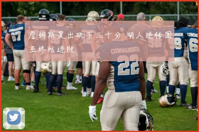 詹姆斯复出砍下三十分 湖人逆转国王终结连败